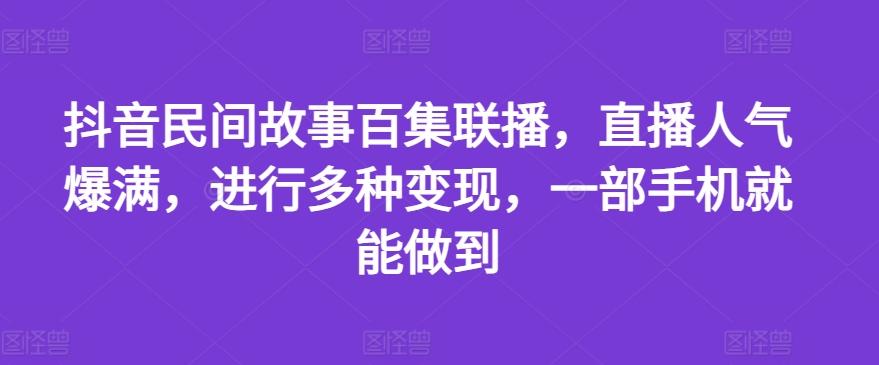 148f864ec17a2cc968367aca6d7df521.jpeg 抖音民间故事百集联播,直播人气爆满,进行多种变现,一部手机就能做到【揭秘】