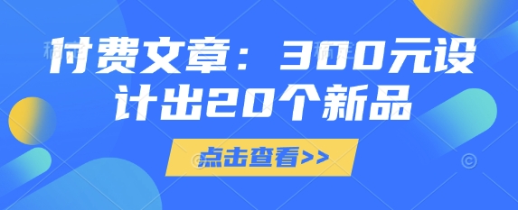 14a3d70e77bbd7221da76f78a3bb72ad.jpeg 付费文章:300元设计出20个新品