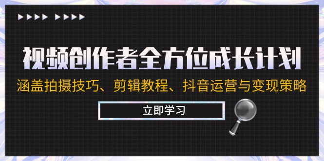 视频创作者全方位成长计划：涵盖拍摄技巧、剪辑教程、抖音运营与变现策略-鼎铸网