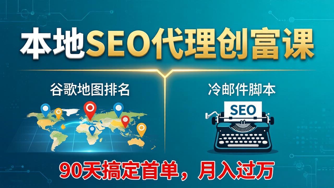 本地SEO代理创富课:谷歌地图排名+冷邮件脚本,90天搞定首单,月入过万实战体系-鼎铸网