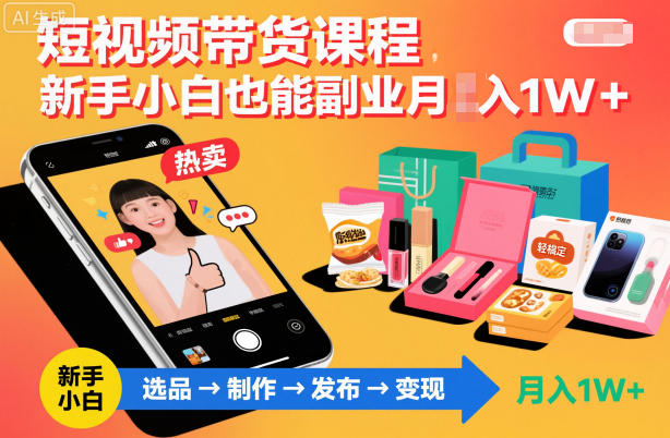 短视频带货课程，新手小白也能副业月入1W＋，轻松搞定-鼎铸网