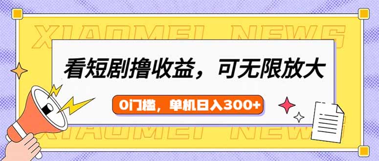 看短剧领收益，可矩阵无限放大，单机日收益300+，新手小白轻松上手-鼎铸网