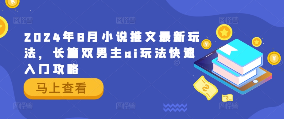 2024年8月小说推文最新玩法，长篇双男主ai玩法快速入门攻略-鼎铸网