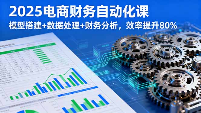 15292487531365eba3864adba1d2c441.jpeg 2025电商财务自动化课,模型搭建+数据处理+财务分析,效率提升80%