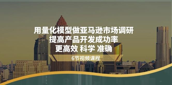 15842f27108f76a7d2ab0f59496363b4.jpeg 用量化 模型做亚马逊 市场调研,提高产品开发成功率 更高效 科学 准确