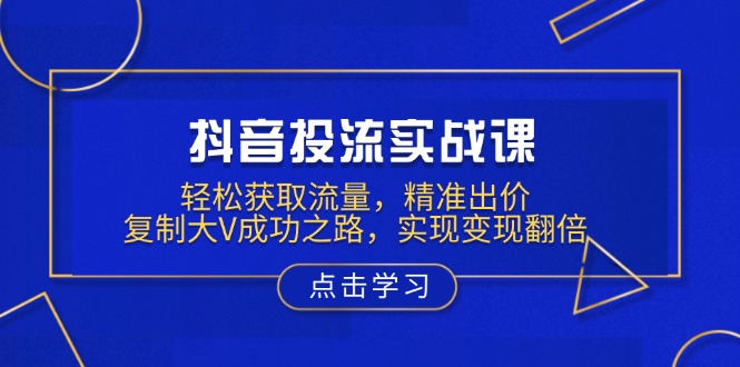 159780dfc7320d3b1d5573b78fe3a505.jpeg 抖音投流实战课,轻松获取流量,精准出价,复制大V成功之路,实现变现翻倍