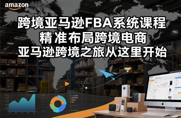 跨境亚马逊FBA系统课程，精准布局跨境电商，亚马逊跨境之旅从这里开始(更新)-鼎铸网