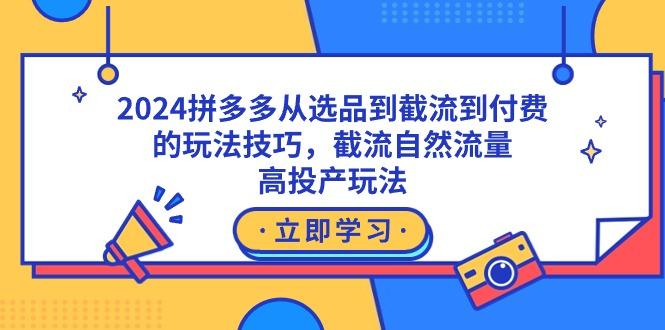 15bb0fa2edc530db1467a5aa5185488e.jpeg 2024拼多多从选品到截流到付费的玩法技巧,截流自然流量玩法,高投产玩法