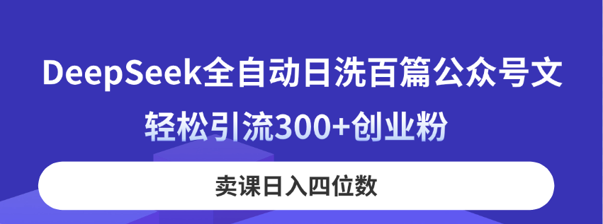 DeepSeek全自动日洗百篇公众号文,轻松引流300+创业粉,卖课日入四位数!-鼎铸网