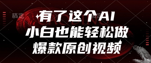 有了这个AI，小白也能轻松做爆款原创视频【揭秘】-鼎铸网