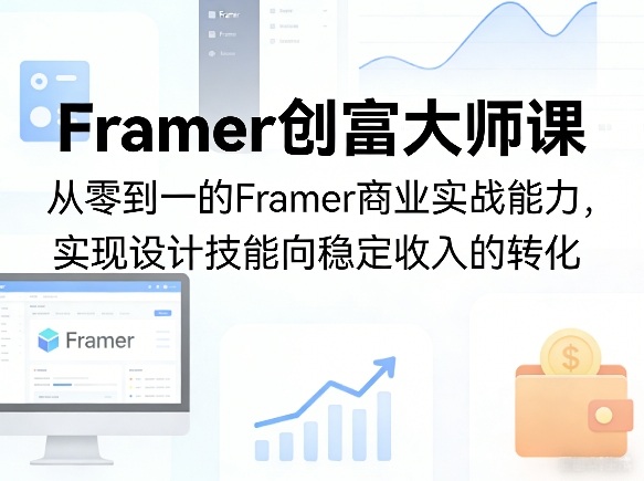Framer创富大师课，从零到一的Framer商业实战能力，实现设计技能向稳定收入的转化-鼎铸网