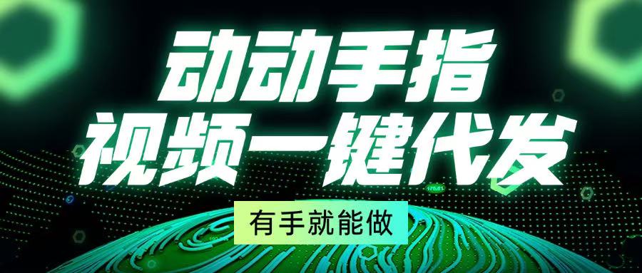 动动手指，视频一键代发，有手就能做-鼎铸网