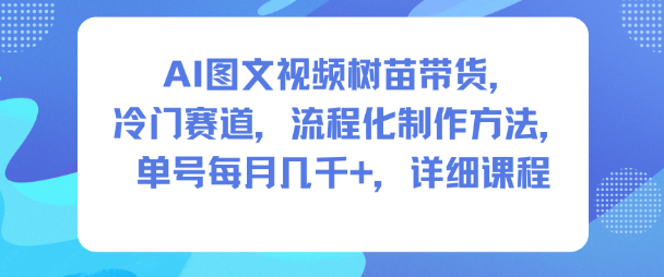 1601da5a384f106c7531742b9093dec6.png AI图文视频树苗带货,冷门赛道,流程化制作方法,单号每月几K,详细课程