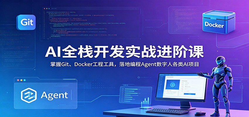 AI全栈开发实战进阶课：掌握Git、Docker工程工具，落地编程Agent数字人各类AI项目-鼎铸网