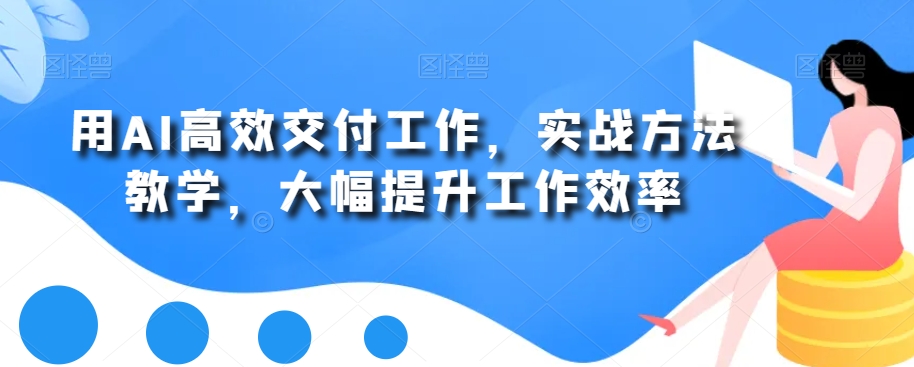 163c78dc4d531ac0ae1372ab0e8441fa.jpeg 用AI高效交付工作,实战方法教学,大幅提升工作效率