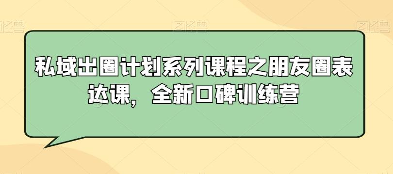 1653eae8d3c69961ca4bc471172e2fc3.jpeg 私域出圈计划系列课程之朋友圈表达课,全新口碑训练营