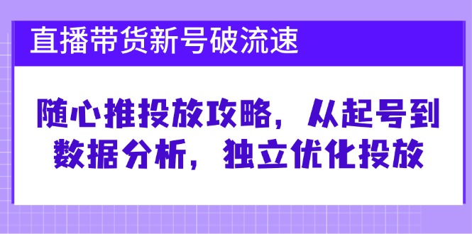 1676be37c3e1c0aa195552954c7caad8.jpeg 直播带货新号破 流速:随心推投放攻略,从起号到数据分析,独立优化投放