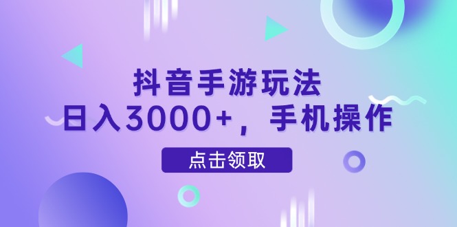 抖音手游玩法，日入3000+，手机操作-鼎铸网