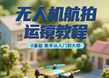 16bf54f479ea02ab1e502a5deae1856d.jpeg 无人机航拍运镜教程,0基础新手从入门到大师