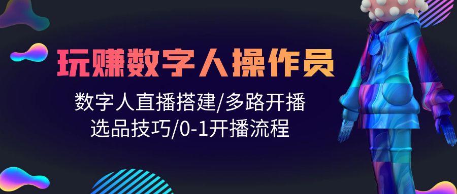 (10062期)人人都能玩赚数字人操作员 数字人直播搭建/多路开播/选品技巧/0-1开播流程-鼎铸网