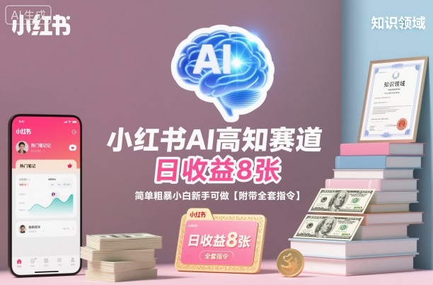 小红书AI高知赛道，日收益8张，简单粗暴小白新手可做【附带全套指令】-鼎铸网
