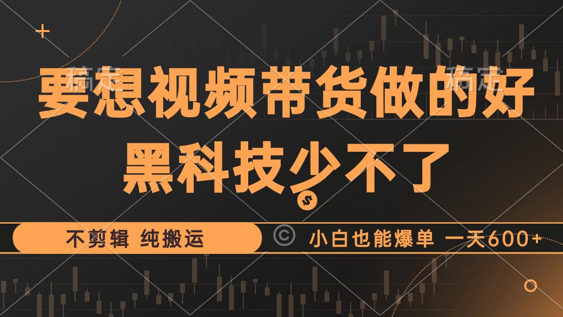 抖音视频带货最暴力玩法，利用黑科技 不剪辑 纯搬运，小白也能爆单，单…-鼎铸网