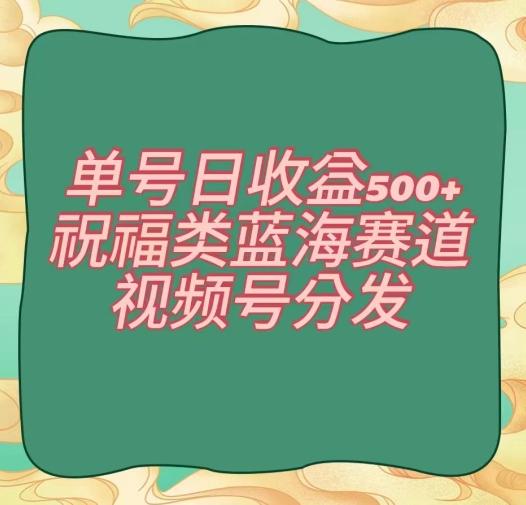 17224ad421d6b8e19f29fd06f6e69ed4.jpeg 单号日收益500+、祝福类蓝海赛道、视频号分发【揭秘】