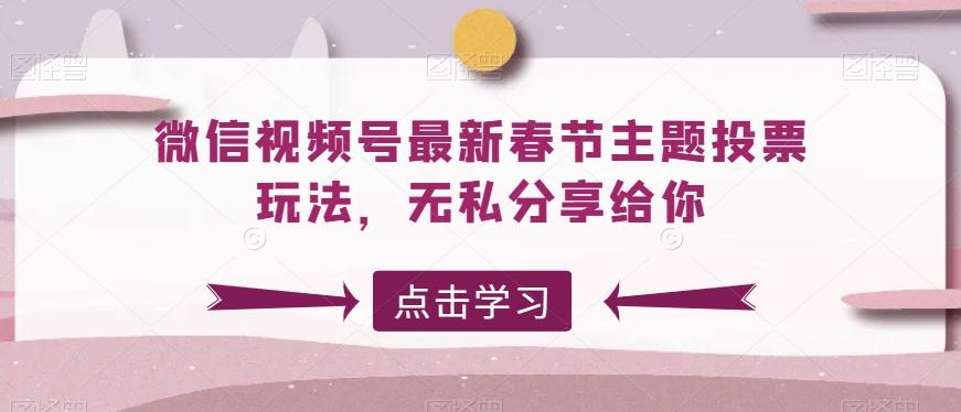 1733f35f4f08b21f0a222c01c8b3b72d.jpeg 微信视频号最新春节主题投票玩法,无私分享给你【揭秘】