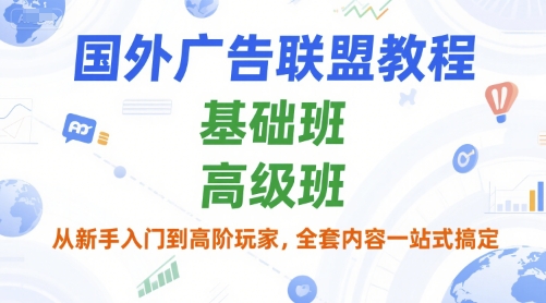 国外广告联盟教程,基础班和高级班,从新手入门到高阶玩家,全套内容一站式搞定-鼎铸网