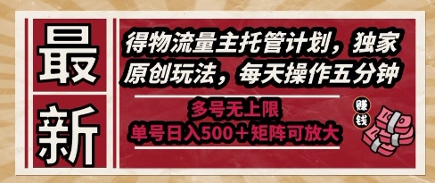 最新得物流量主托管计划，独家原创玩法，每天操作五分钟，多号无上限，单号日入5张+矩阵可放大【揭秘】-鼎铸网