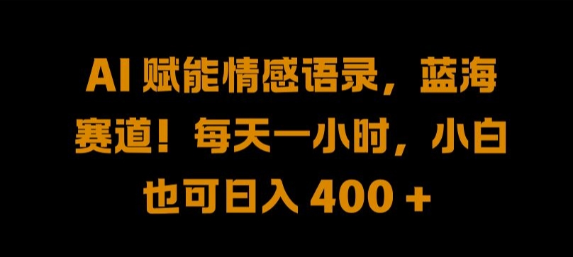 AI 赋能情感语录，蓝海赛道!每天一小时，小白也可日入 400 + 【揭秘】-鼎铸网