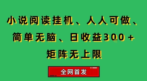 小说挂G阅读,人人可做,简单无脑,一天收益3张+矩阵无限上,全网首发【揭秘】-鼎铸网
