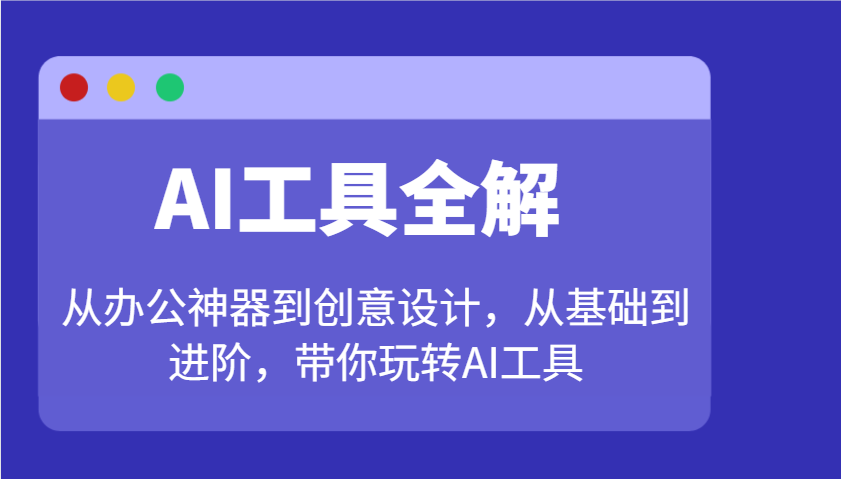 AI工具全解：从办公神器到创意设计，从基础到进阶，带你玩转AI工具-鼎铸网