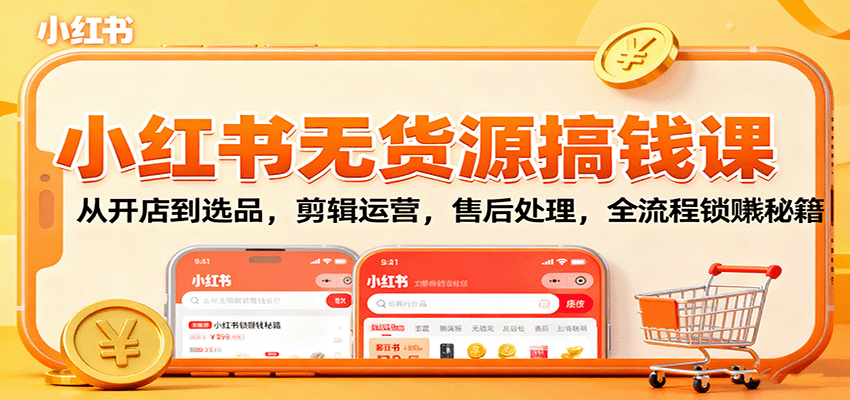 小红书无货源搞钱课：从开店到选品，剪辑运营，售后处理，全流程解锁赚钱秘籍-鼎铸网