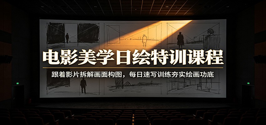 电影美学日绘特训课程：跟着影片拆解画面构图，每日速写训练夯实绘画功底-鼎铸网