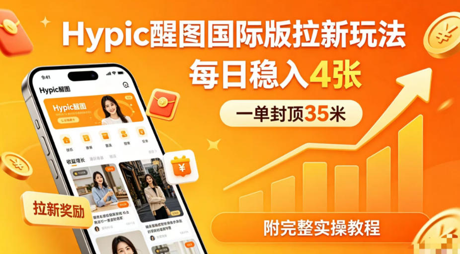 一单封顶35米,实测Hypic醒图国际版拉新玩法,每日稳入4张(附完整实操教程)-鼎铸网