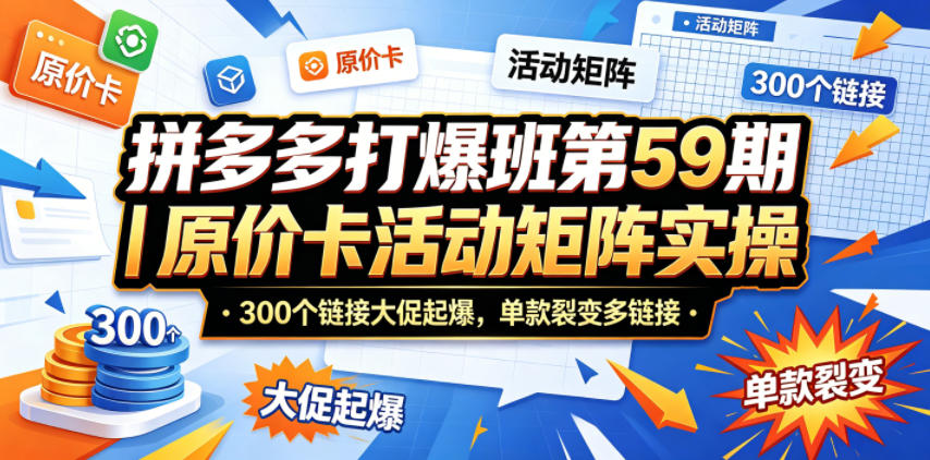 拼多多打爆班第59期|原价卡活动矩阵实操,300个链接大促起爆,单款裂变多链接-鼎铸网