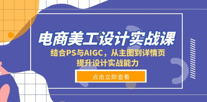电商美工设计实战课，结合PS与AIGC，从主图到详情页，提升设计实战能力-鼎铸网