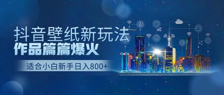 抖音壁纸号新玩法,一个作品只需要5分钟,条条爆款日收益1000+-鼎铸网