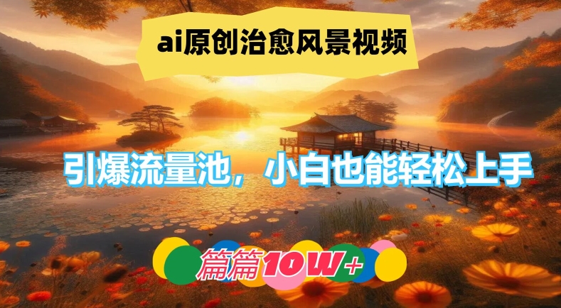 18ddfb93aa4584fff834ffa077ca38ed.jpeg ai原创治愈风景视频,引爆流量池,小白也能轻松上手,篇篇10w+【揭秘】