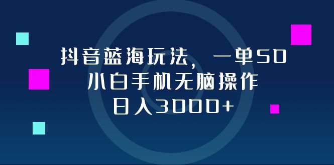 抖音蓝海玩法，一单50，小白手机无脑操作，日入3000+-鼎铸网