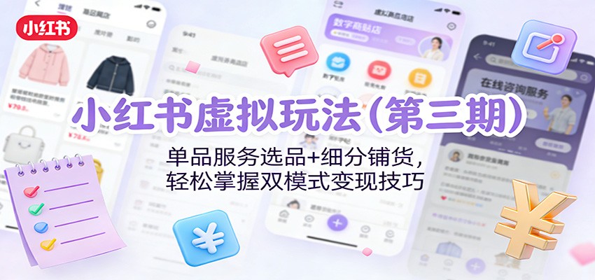 小红书虚拟玩法(第三期)：单品服务选品+细分铺货，轻松掌握双模式变现技巧-鼎铸网