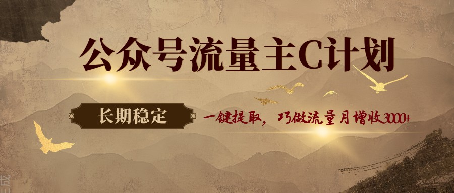 公众号流量主C计划，一键提取，巧做流量月增收3000+-鼎铸网