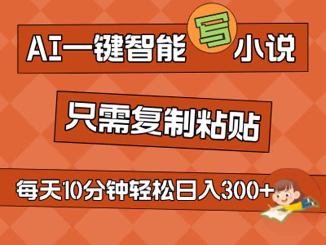 AI一键智能写小说，无脑复制粘贴，小白也能成为小说家 不用推文日入200+-鼎铸网