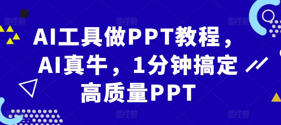 AI工具做PPT教程，AI真牛，1分钟搞定高质量PPT-鼎铸网