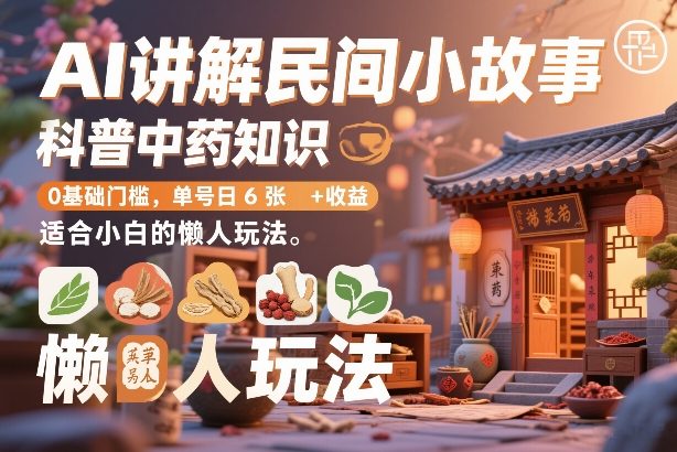 AI讲解民间小故事，科普中药知识，0基础门槛，单号日6张+收益，适合小白的懒人玩法-鼎铸网