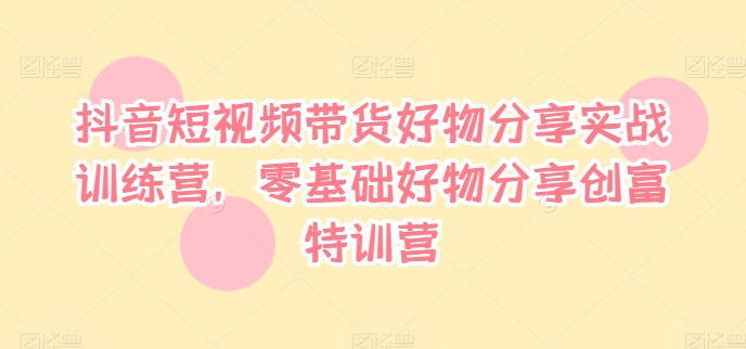 1a30bd314251d44be52dc00e6b37afe5.jpeg 抖音短视频带货好物分享实战训练营,零基础好物分享创富特训营