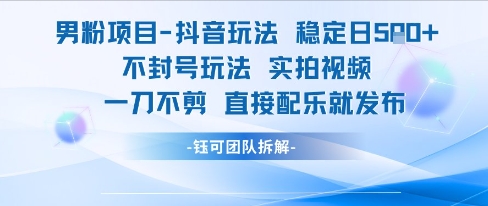 男粉项目抖音玩法稳定日收5张实拍视频一刀不剪直接配乐就发布不封号玩法-鼎铸网