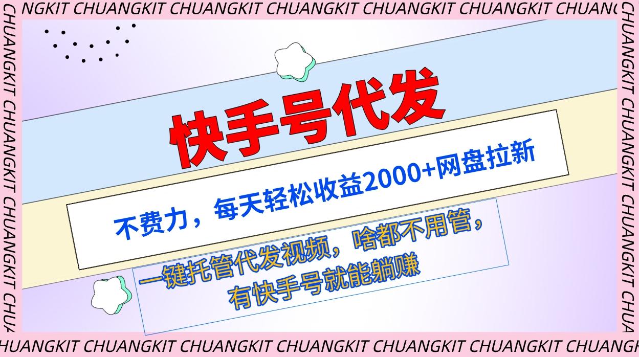 (9492期)快手号代发：不费力，每天轻松收益2000+网盘拉新一键托管代发视频-鼎铸网