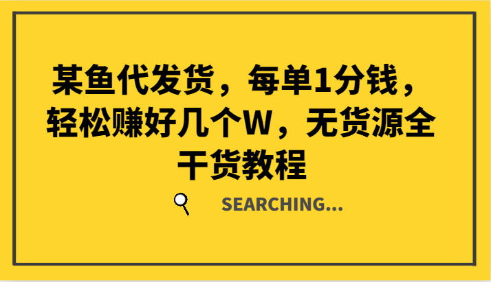 某鱼代发货,每单1分钱,轻松赚好几个W,无货源全干货教程-鼎铸网